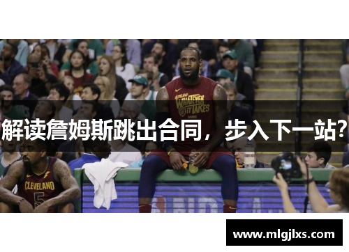 解读詹姆斯跳出合同，步入下一站？